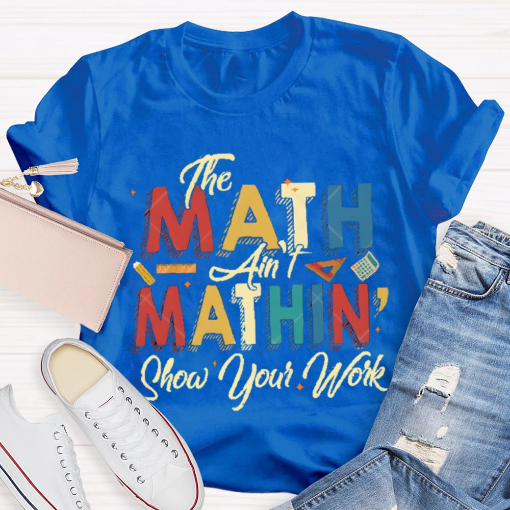 The Math Ain'T Mathing Show Your Work Math Teacher T-shirt
