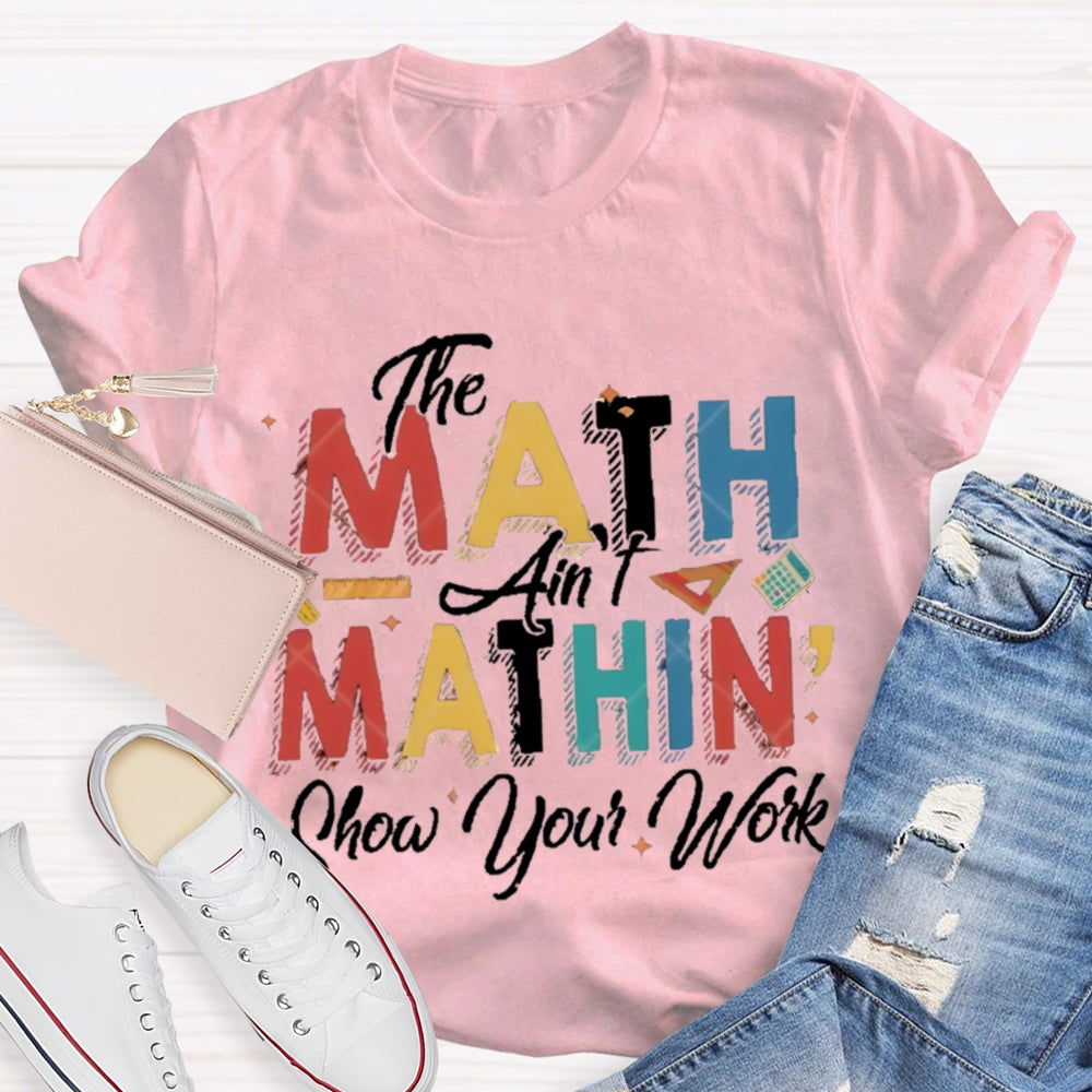The Math Ain'T Mathing Show Your Work Math Teacher T-shirt