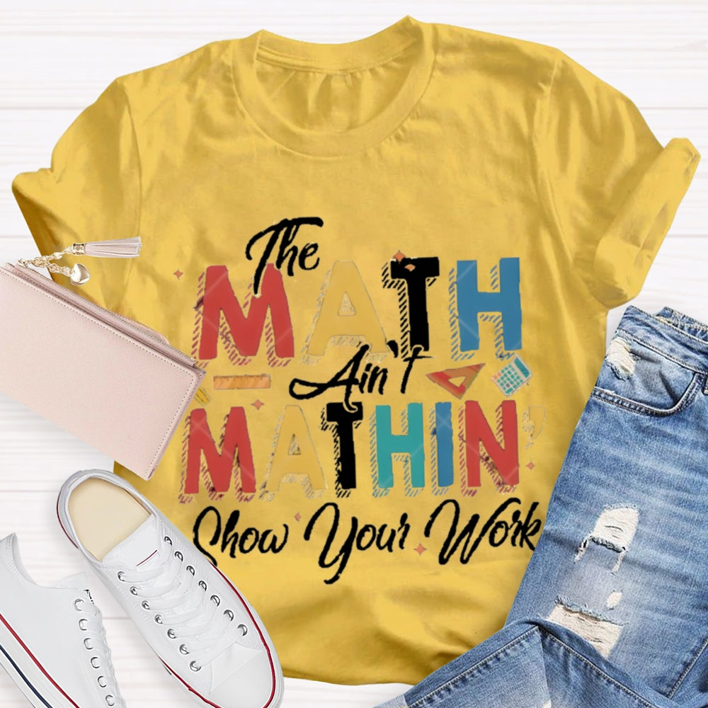 The Math Ain'T Mathing Show Your Work Math Teacher T-shirt