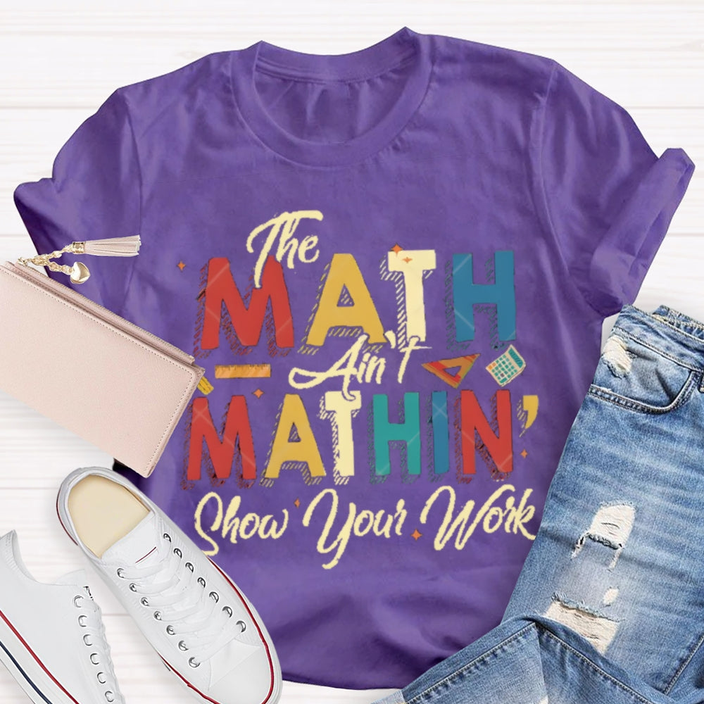 The Math Ain'T Mathing Show Your Work Math Teacher T-shirt