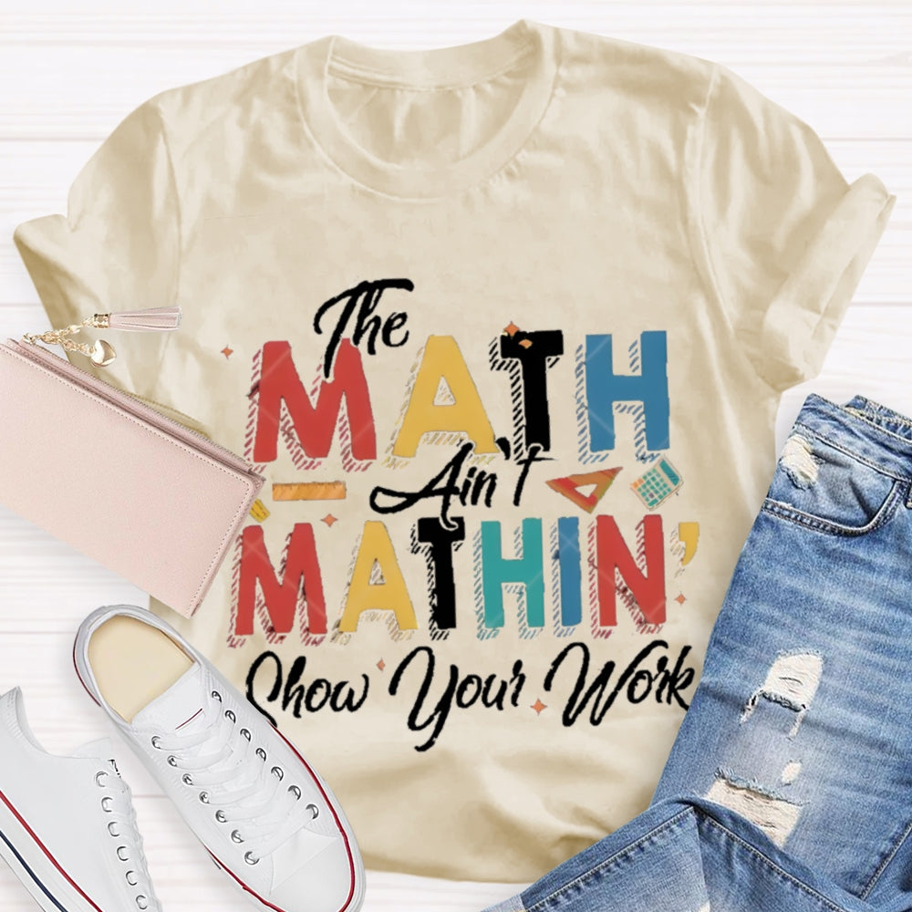 The Math Ain'T Mathing Show Your Work Math Teacher T-shirt