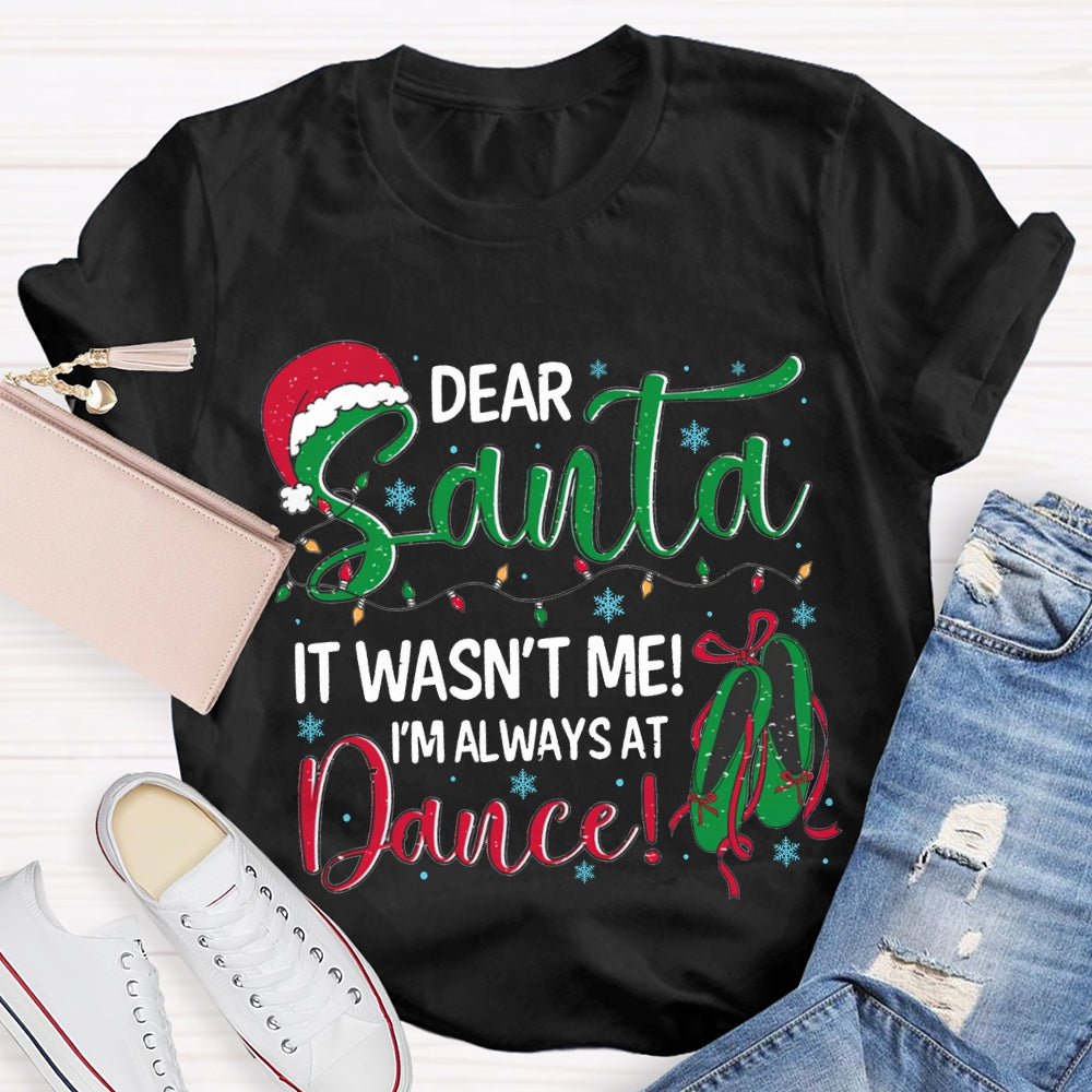 Dear Santa It Wasn'T Me I'M Always At Dance T-shirt