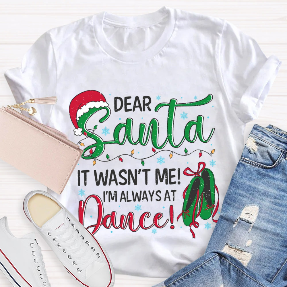 Dear Santa It Wasn'T Me I'M Always At Dance T-shirt