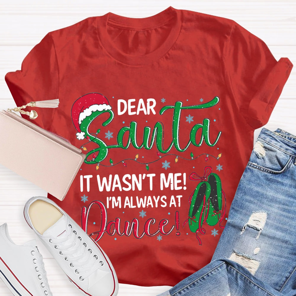 Dear Santa It Wasn'T Me I'M Always At Dance T-shirt