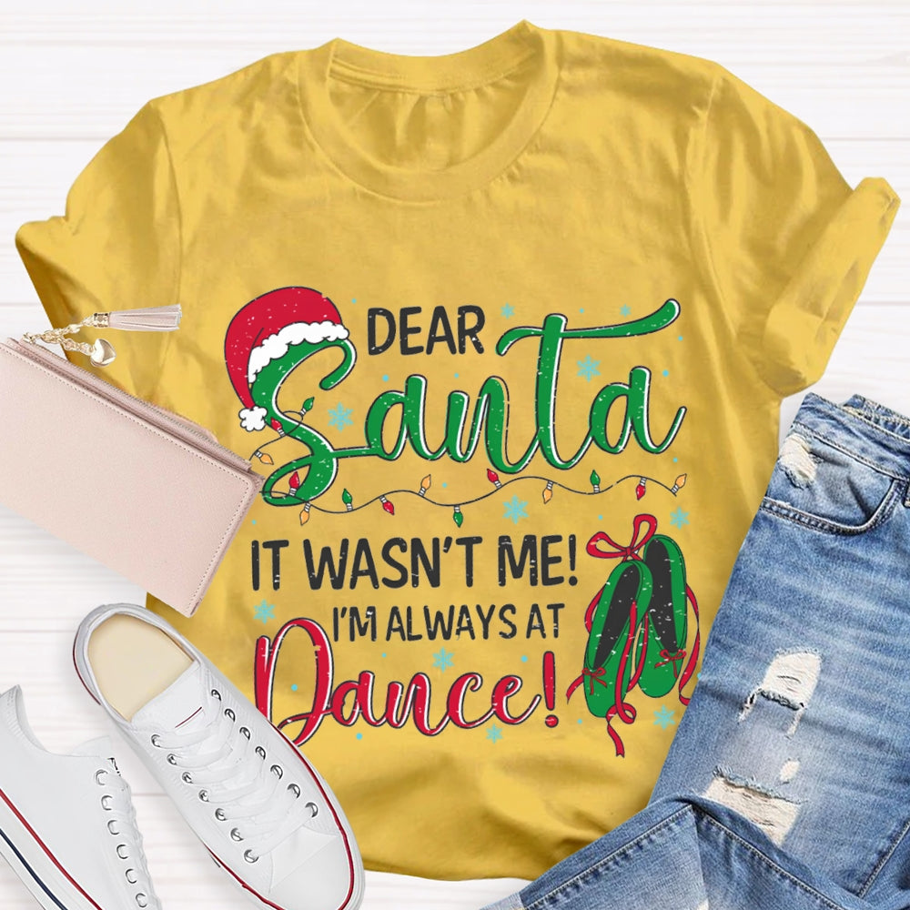 Dear Santa It Wasn'T Me I'M Always At Dance T-shirt