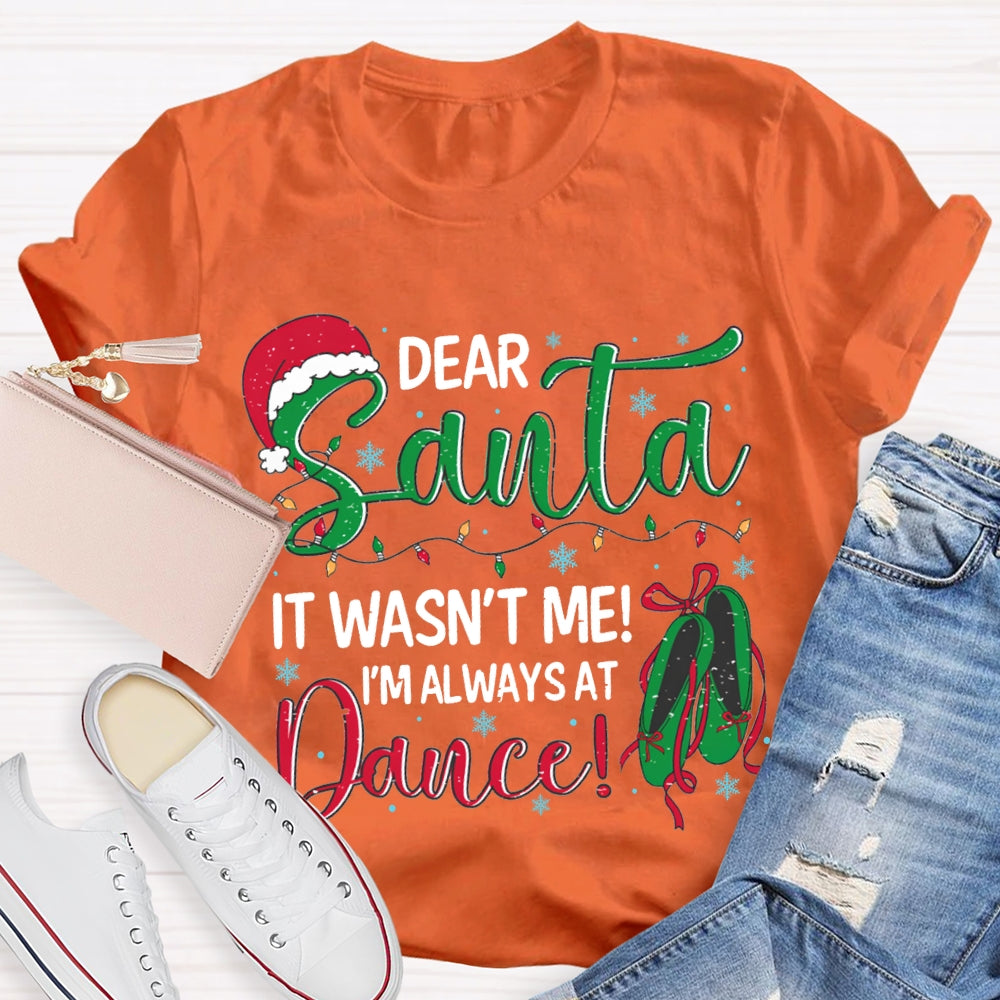 Dear Santa It Wasn'T Me I'M Always At Dance T-shirt