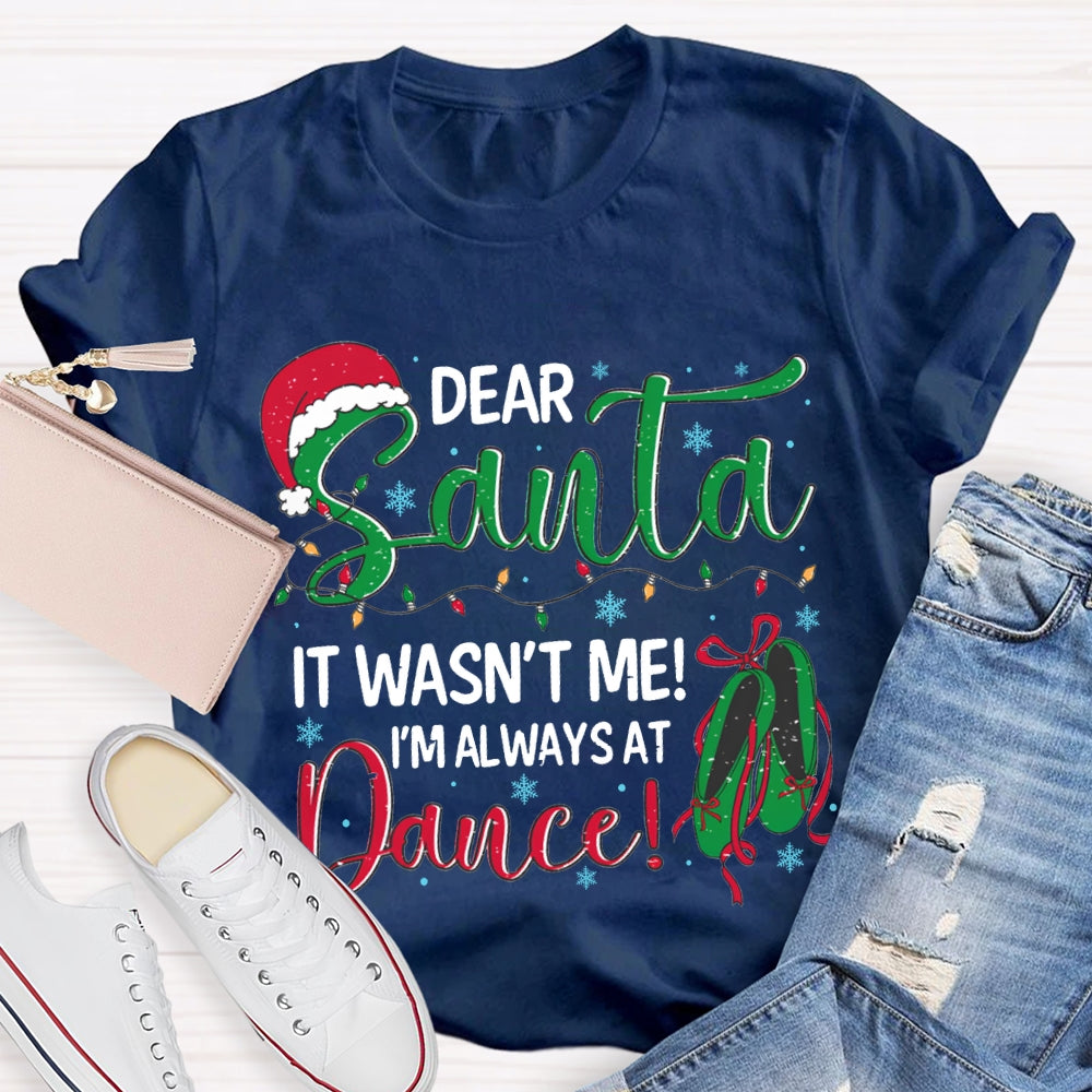 Dear Santa It Wasn'T Me I'M Always At Dance T-shirt