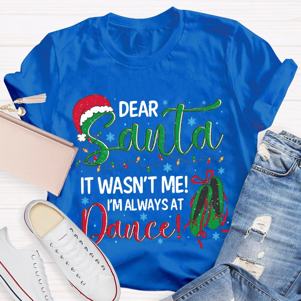 Dear Santa It Wasn'T Me I'M Always At Dance T-shirt