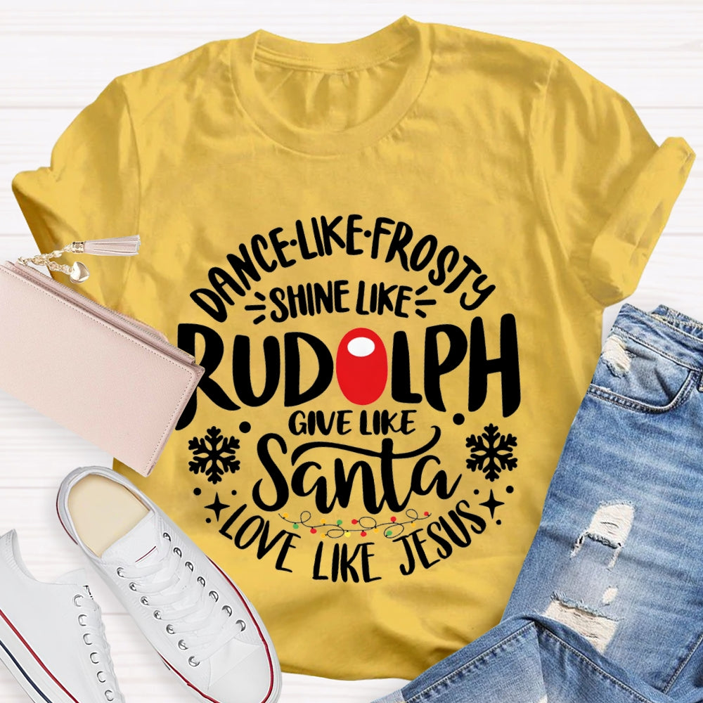Dance Like Frosty Shine Like Rudolph Give Like Santa Love Like Jesus T-shirt