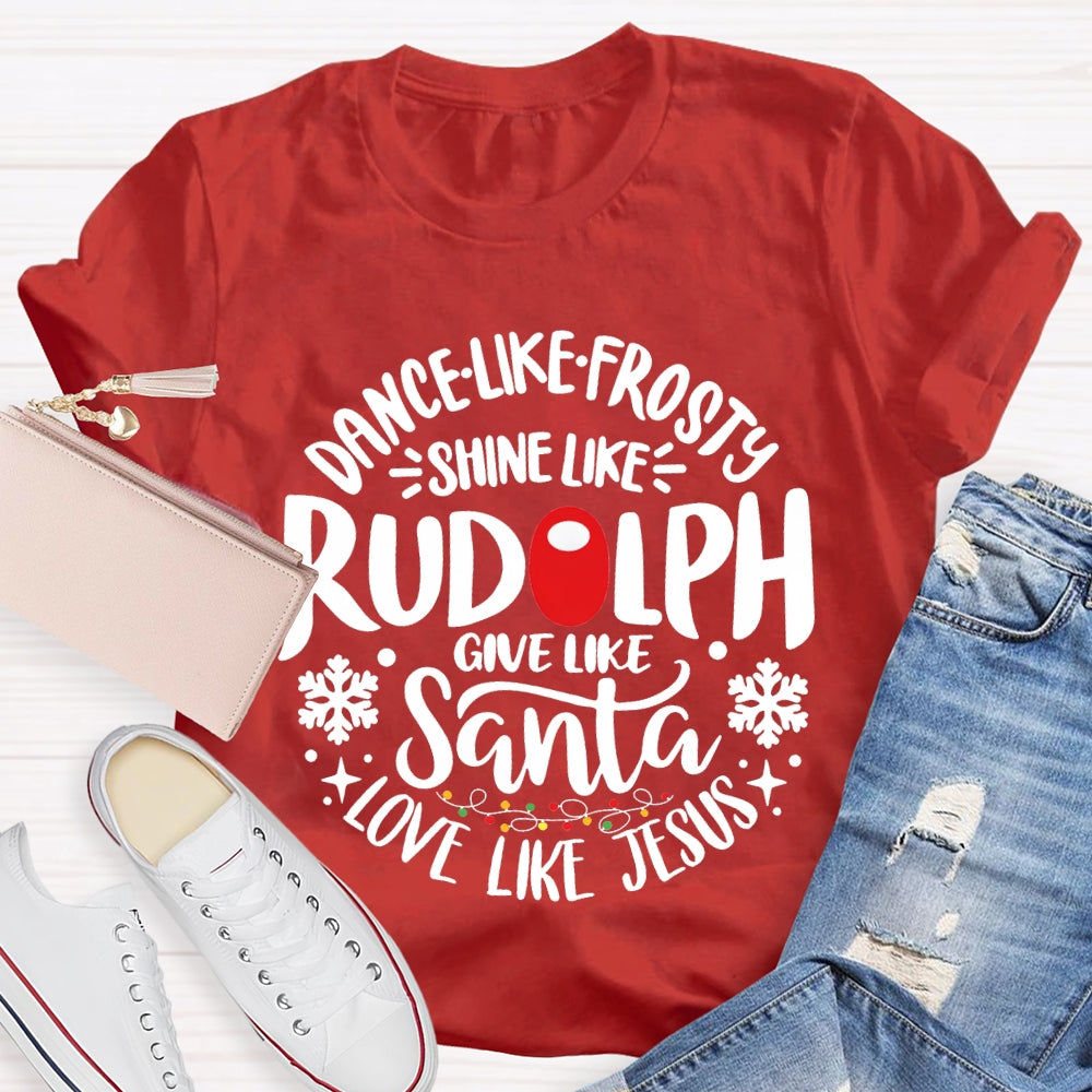 Dance Like Frosty Shine Like Rudolph Give Like Santa Love Like Jesus T-shirt