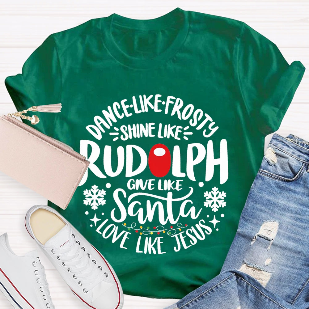 Dance Like Frosty Shine Like Rudolph Give Like Santa Love Like Jesus T-shirt
