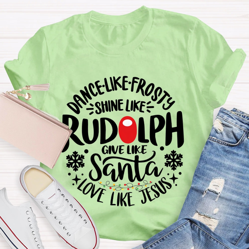 Dance Like Frosty Shine Like Rudolph Give Like Santa Love Like Jesus T-shirt