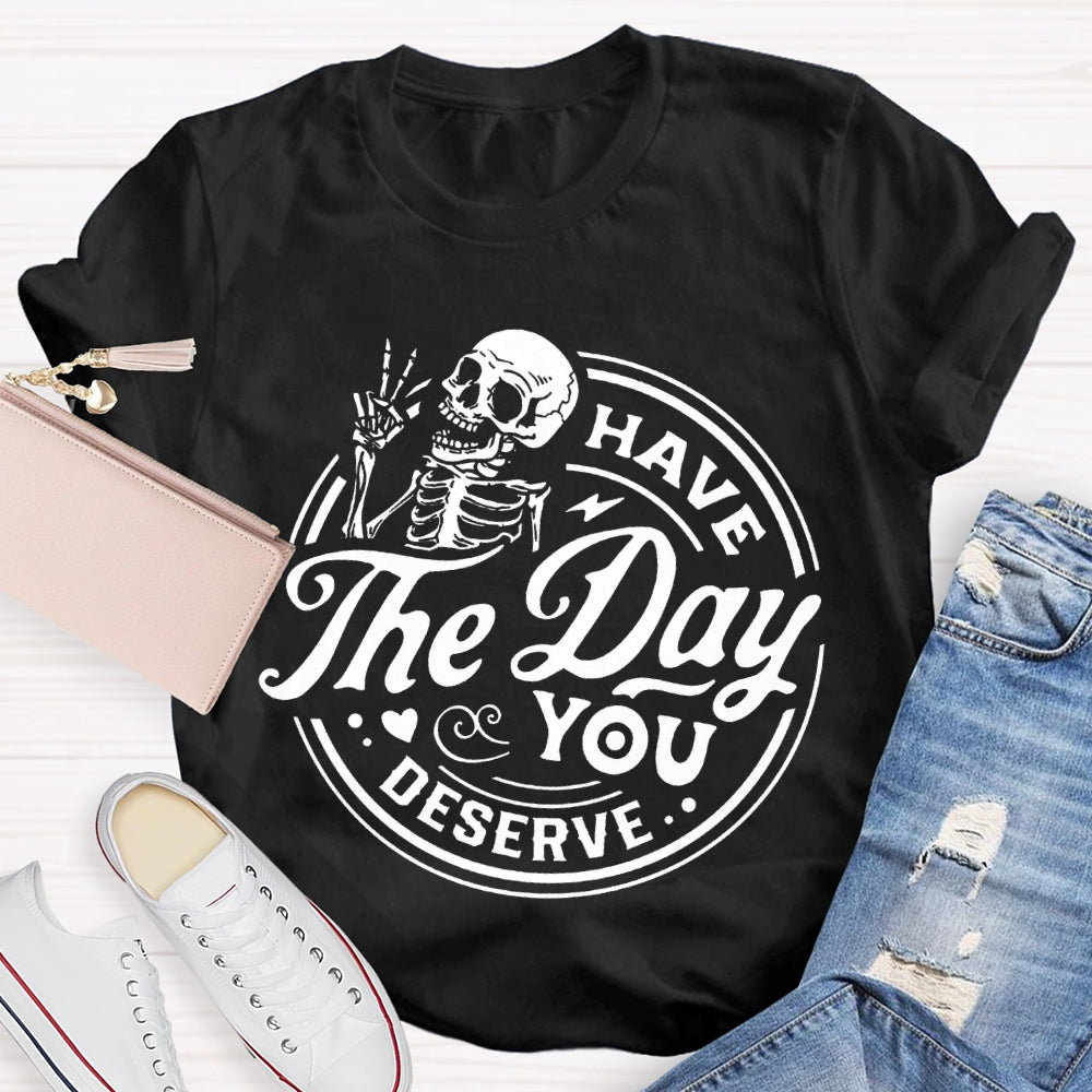 Have The Day You Deserve T-shirt