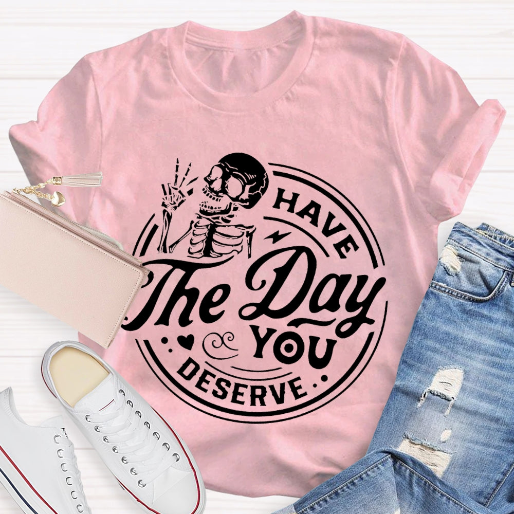 Have The Day You Deserve T-shirt