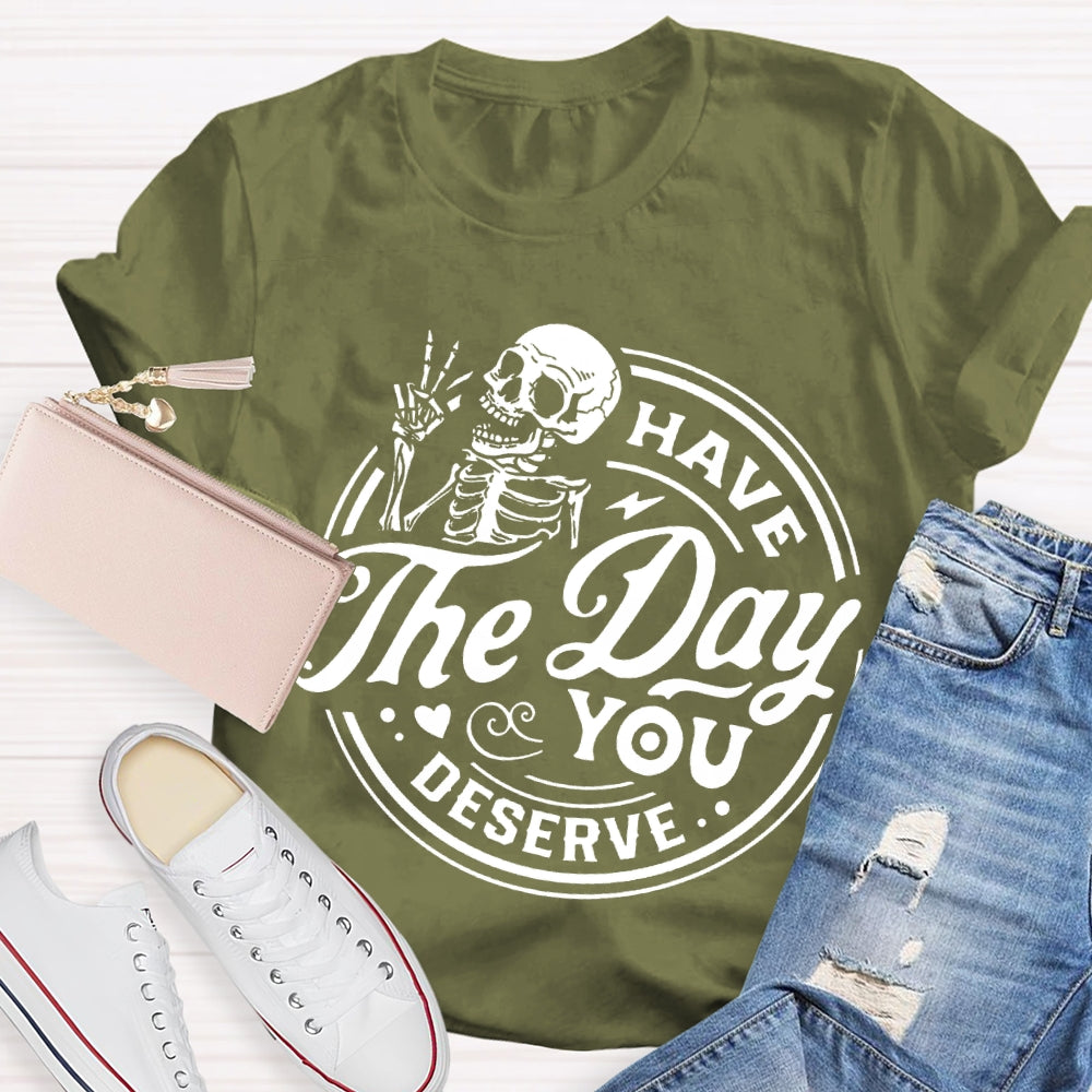 Have The Day You Deserve T-shirt