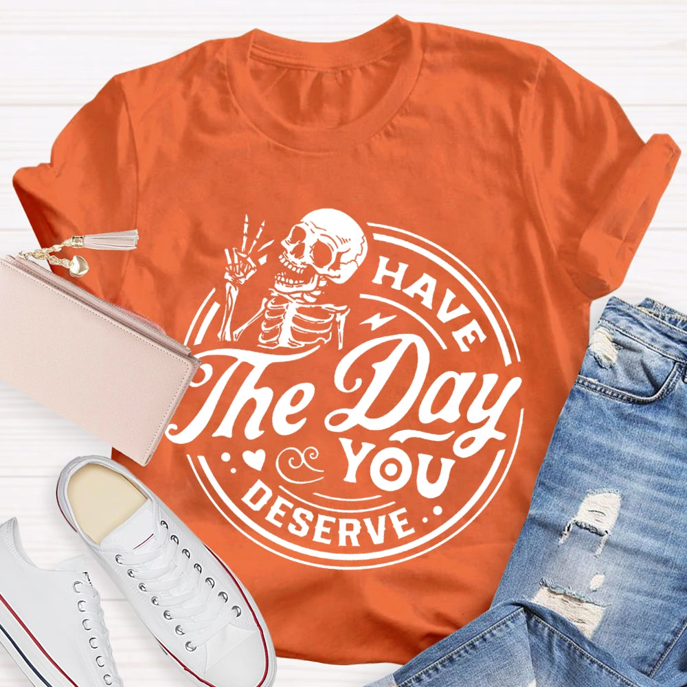 Have The Day You Deserve T-shirt