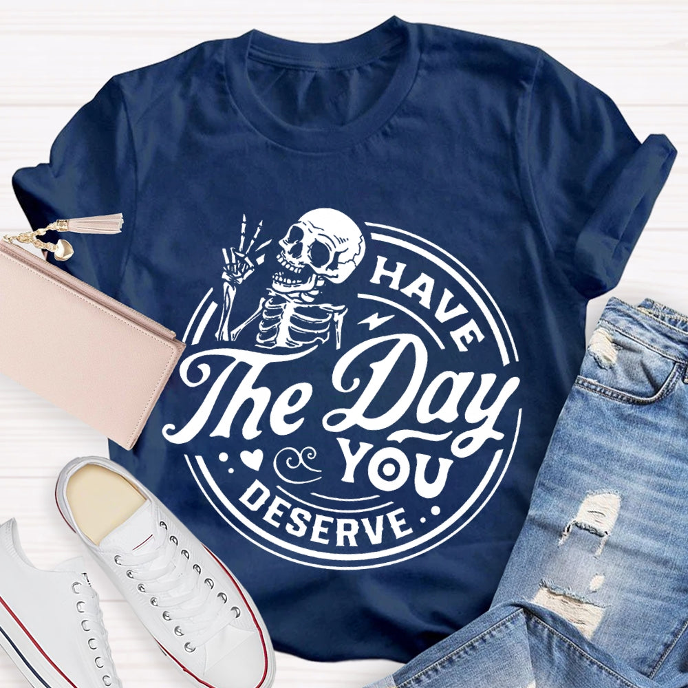 Have The Day You Deserve T-shirt