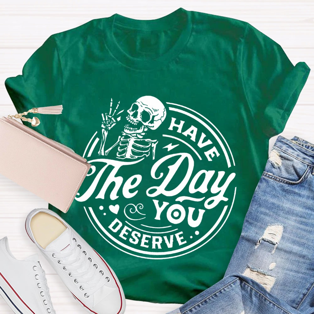Have The Day You Deserve T-shirt