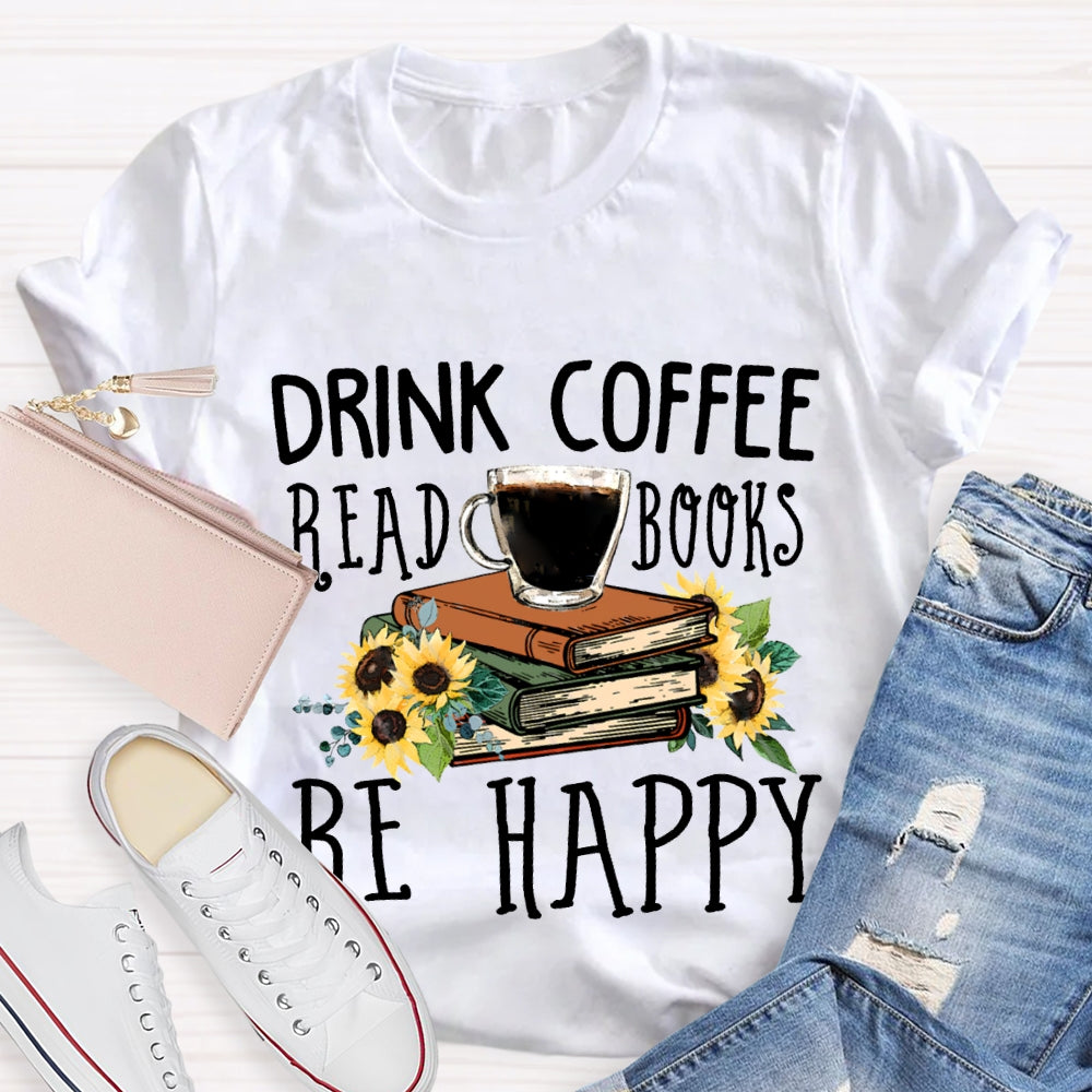 Drink Coffee Read Books Be Happy T-shirt