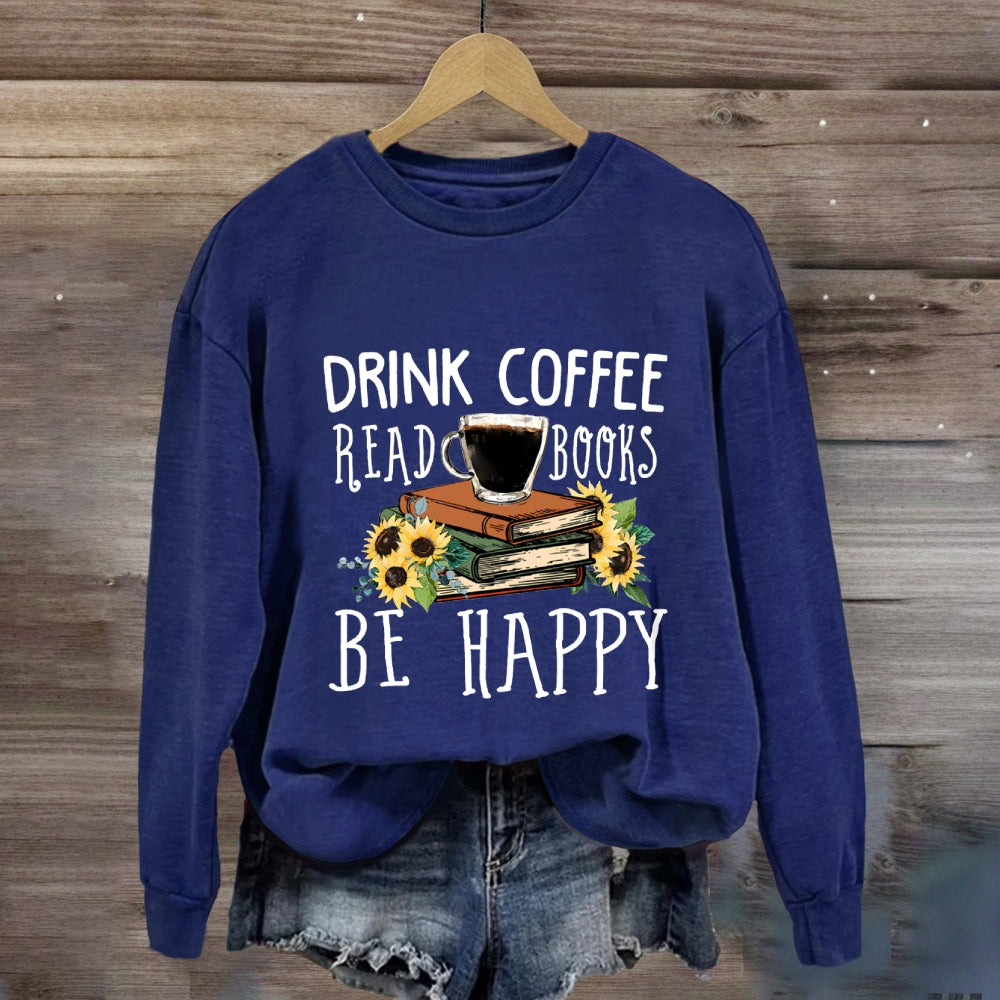 Drink Coffee Read Books Be Happy Sweatshirt