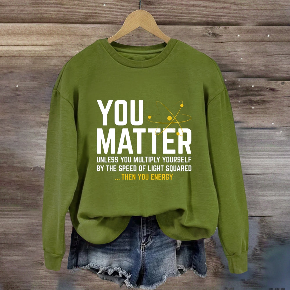 You Matter Unless You Multiply Yourself Be The Speed Of Light Squared Then You Energy Sweatshirt