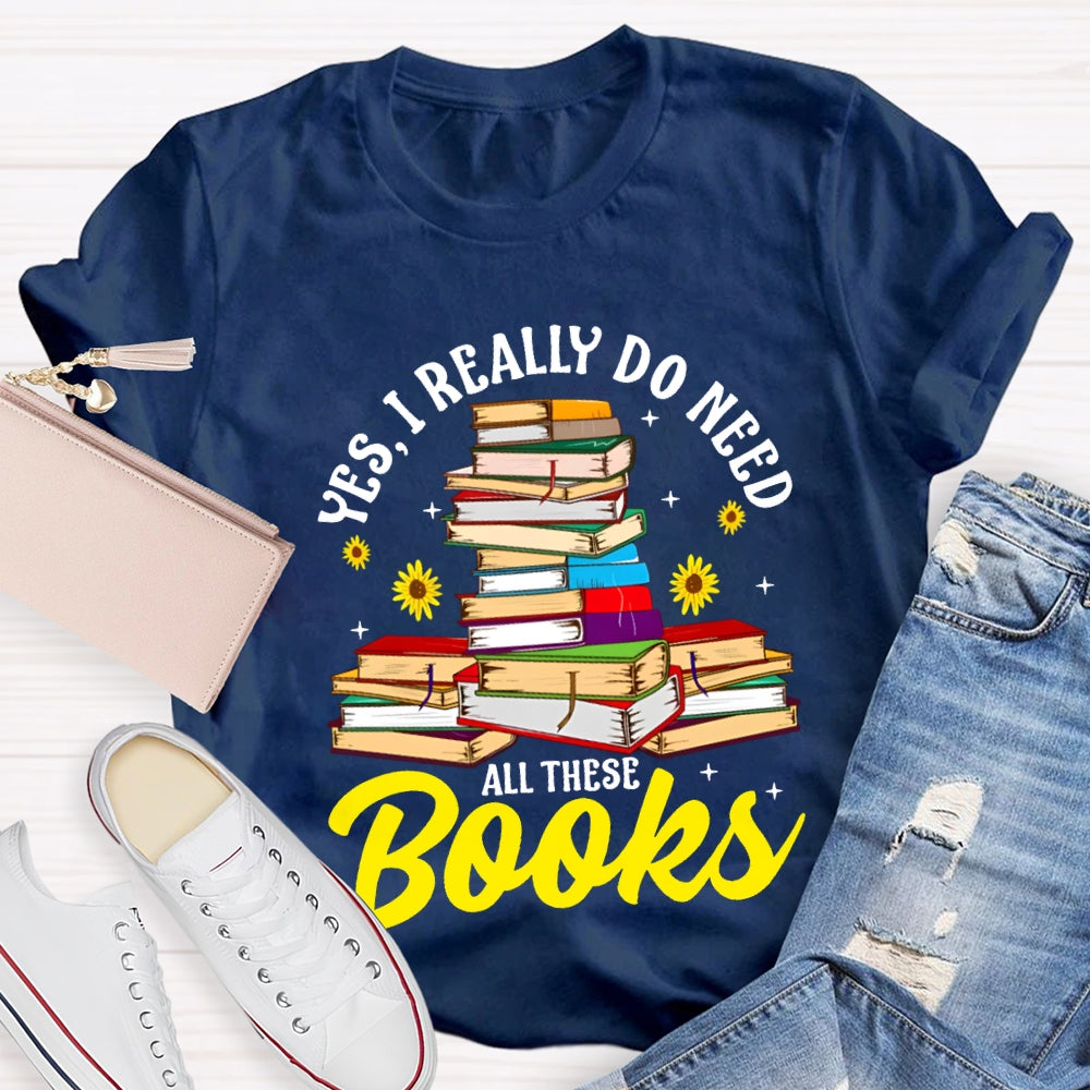 Yes I Really Do Need All These Books T-shirt