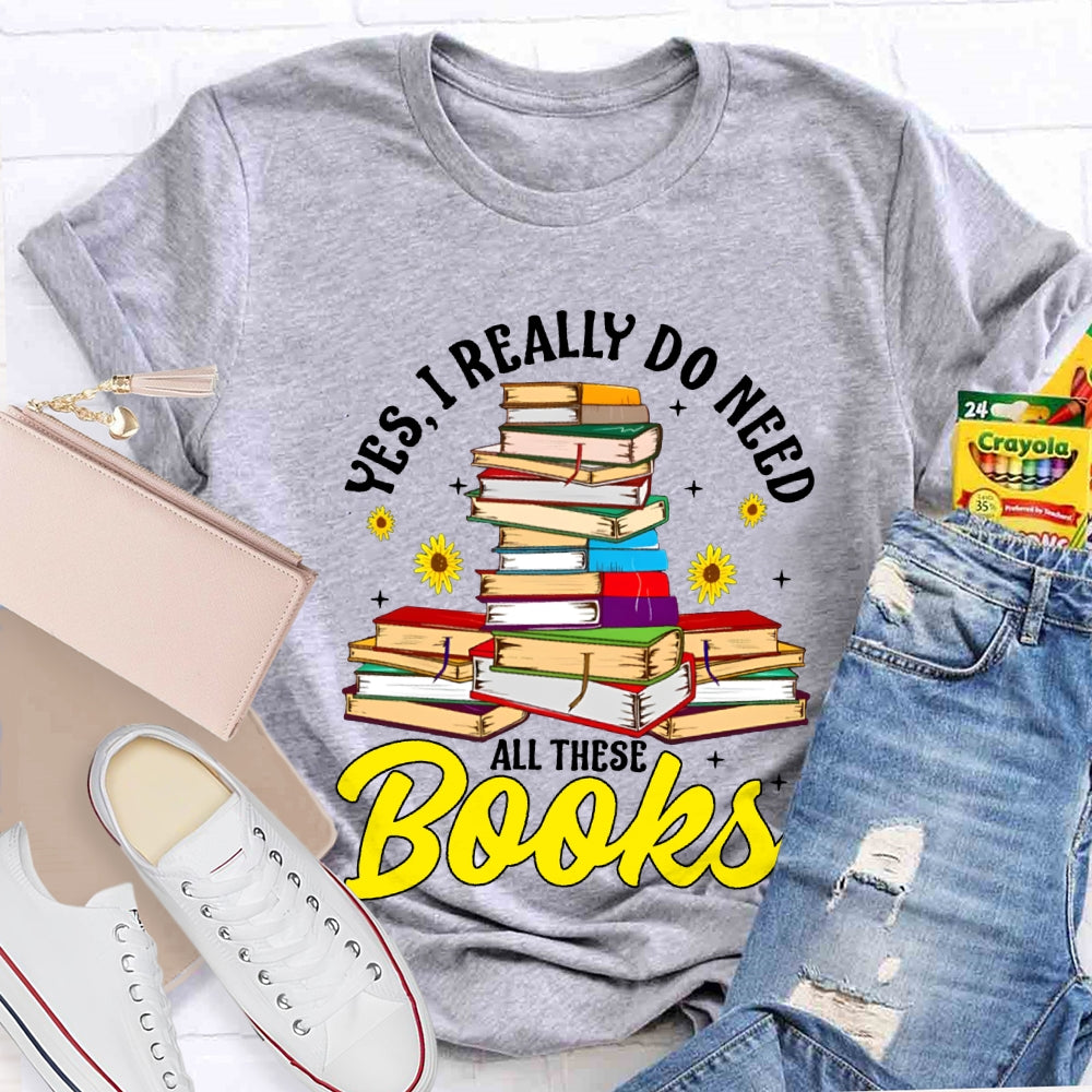 Yes I Really Do Need All These Books T-shirt