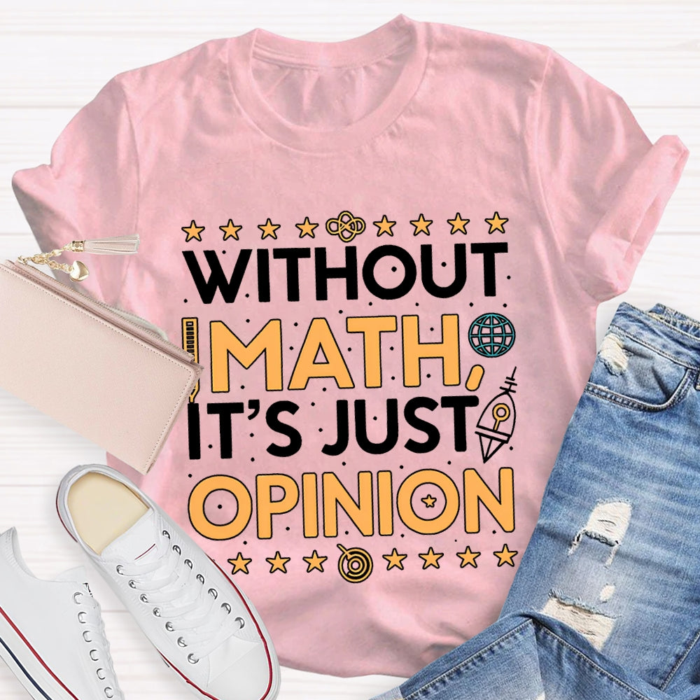 Without Math It'S Just Opinion Math Teacher T-shirt