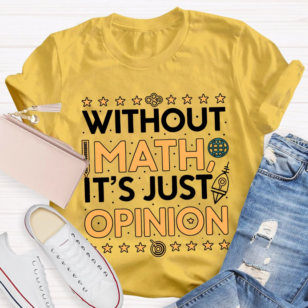 Without Math It'S Just Opinion Math Teacher T-shirt
