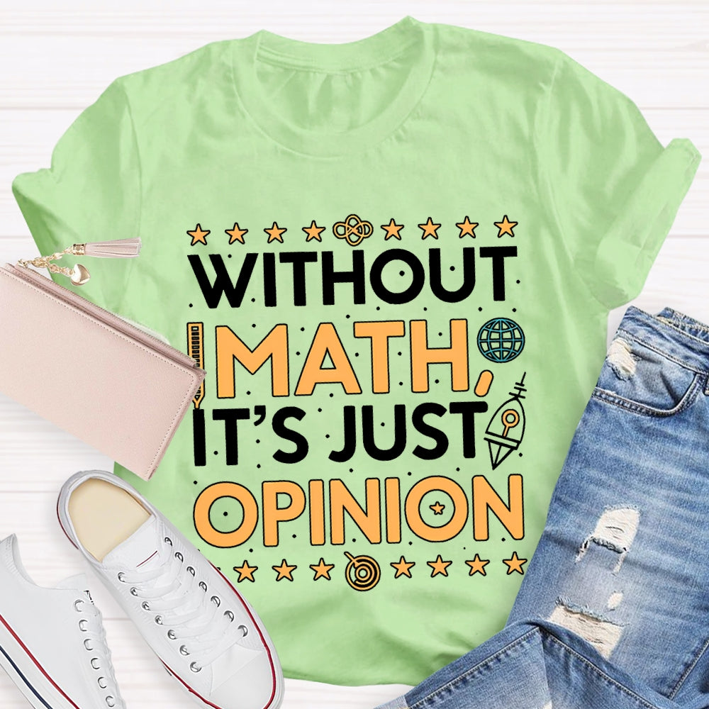 Without Math It'S Just Opinion Math Teacher T-shirt