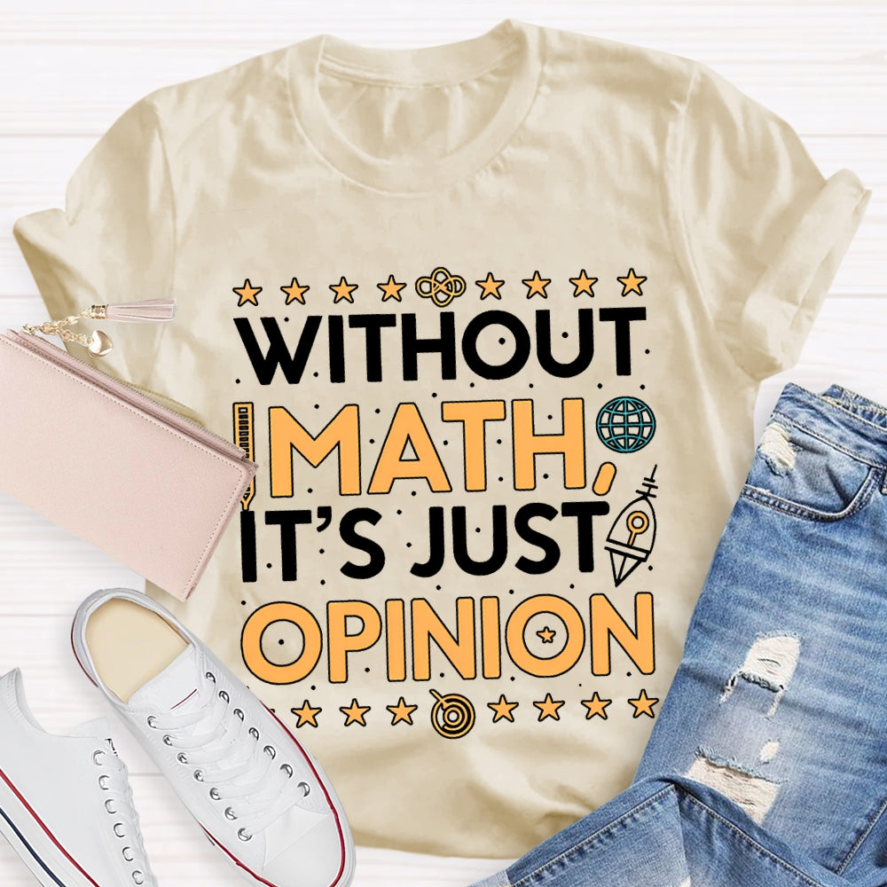 Without Math It'S Just Opinion Math Teacher T-shirt