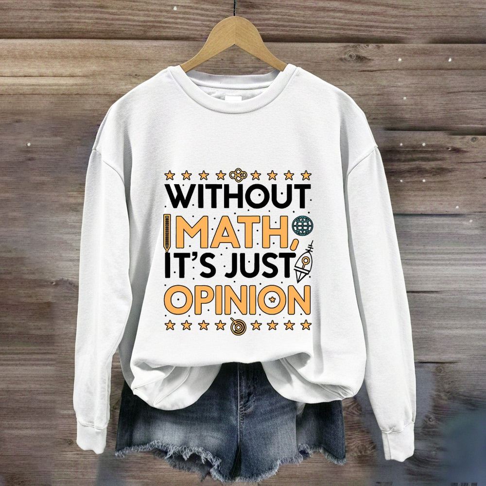 Without Math It'S Just Opinion Math Teacher Sweatshirt