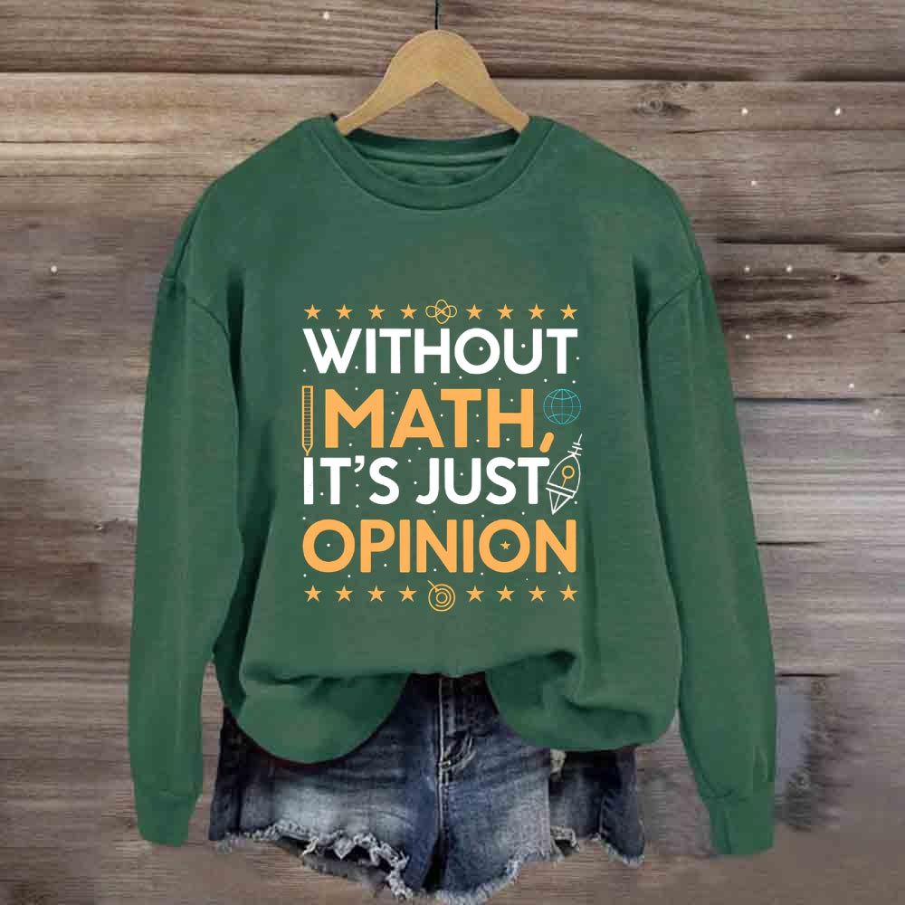 Without Math It'S Just Opinion Math Teacher Sweatshirt