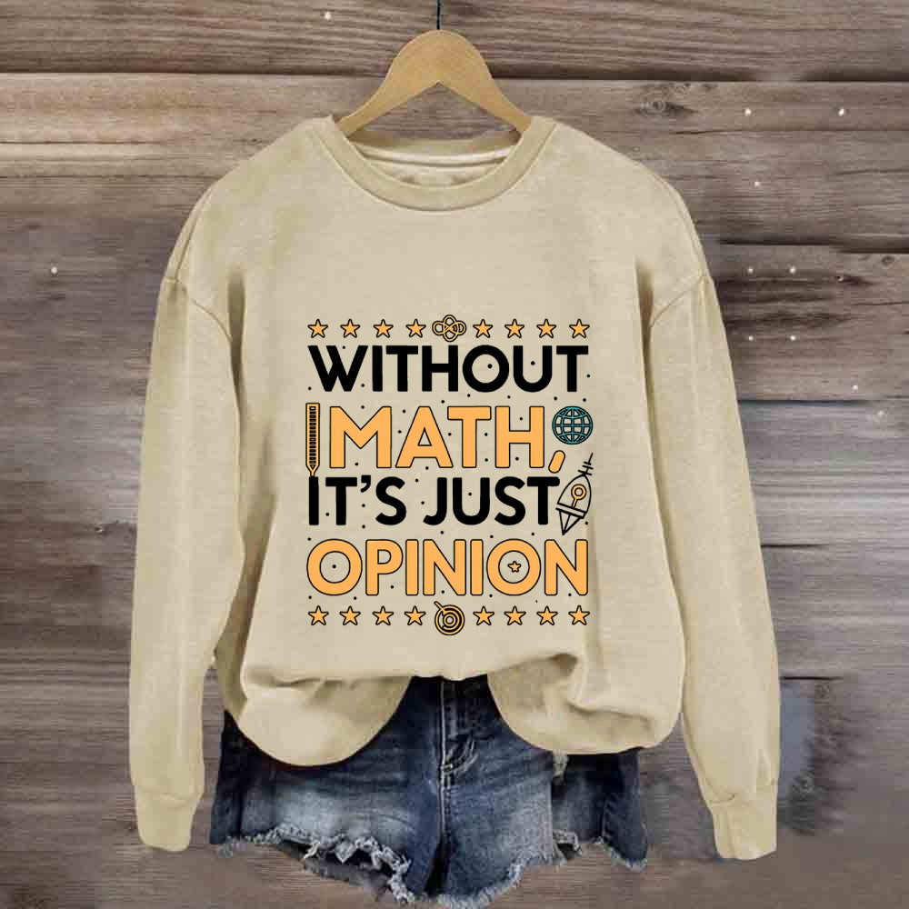 Without Math It'S Just Opinion Math Teacher Sweatshirt