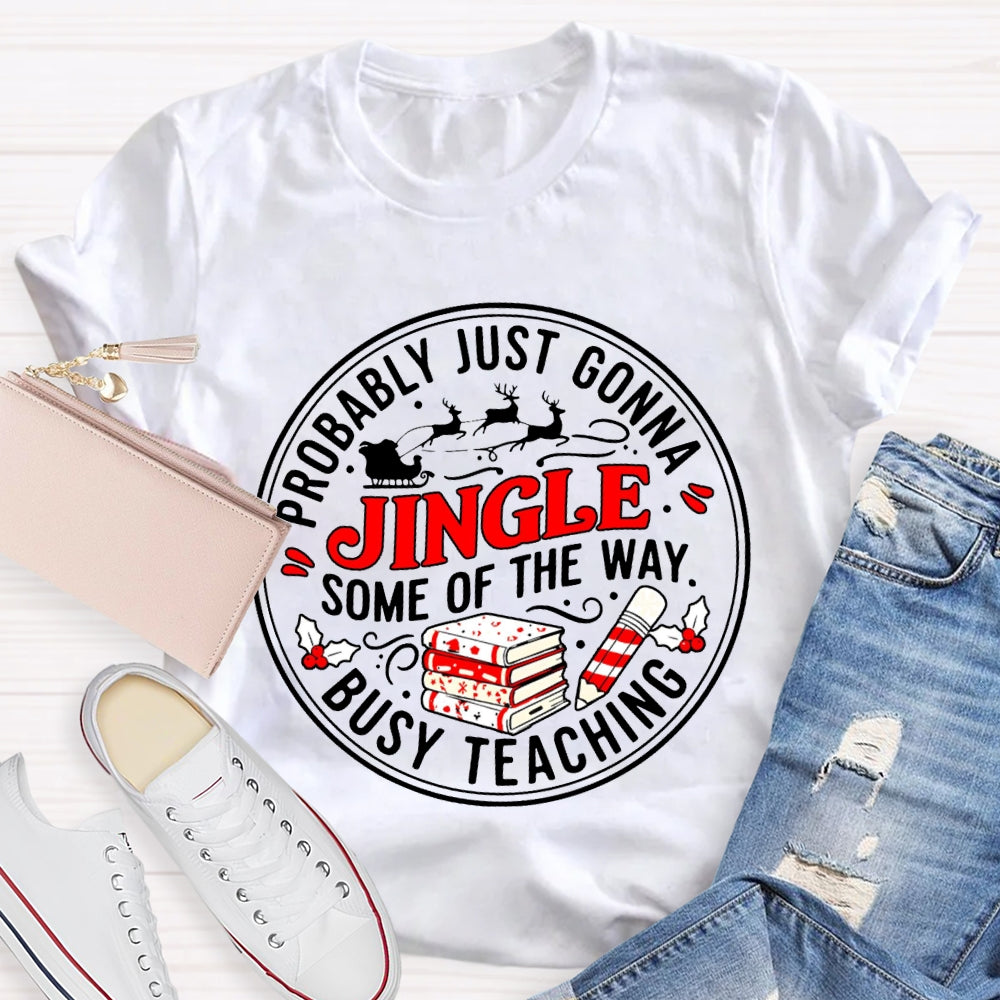Probably Just Gonna Jingle Some Of The Way Busy Teaching T-shirt