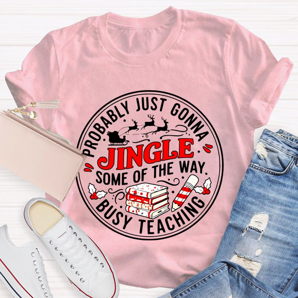 Probably Just Gonna Jingle Some Of The Way Busy Teaching T-shirt