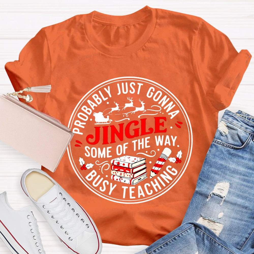 Probably Just Gonna Jingle Some Of The Way Busy Teaching T-shirt