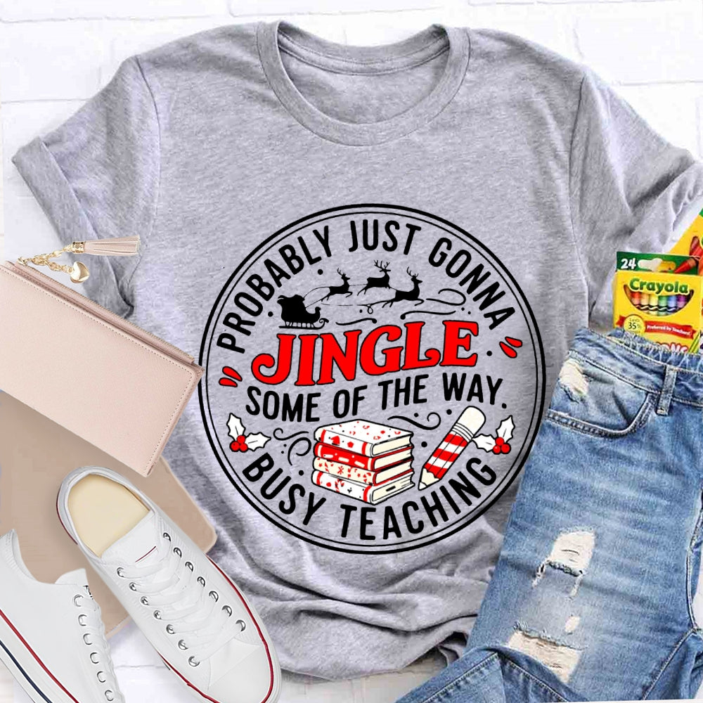 Probably Just Gonna Jingle Some Of The Way Busy Teaching T-shirt