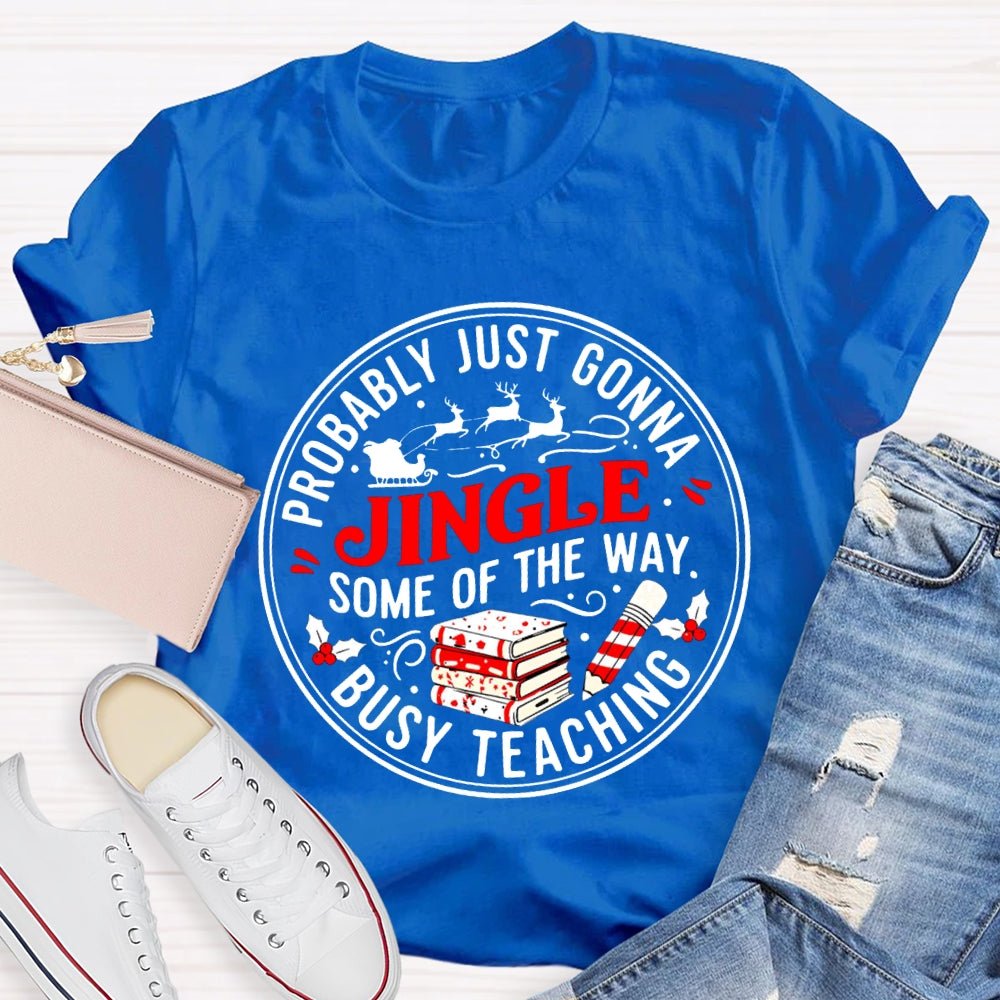 Probably Just Gonna Jingle Some Of The Way Busy Teaching T-shirt