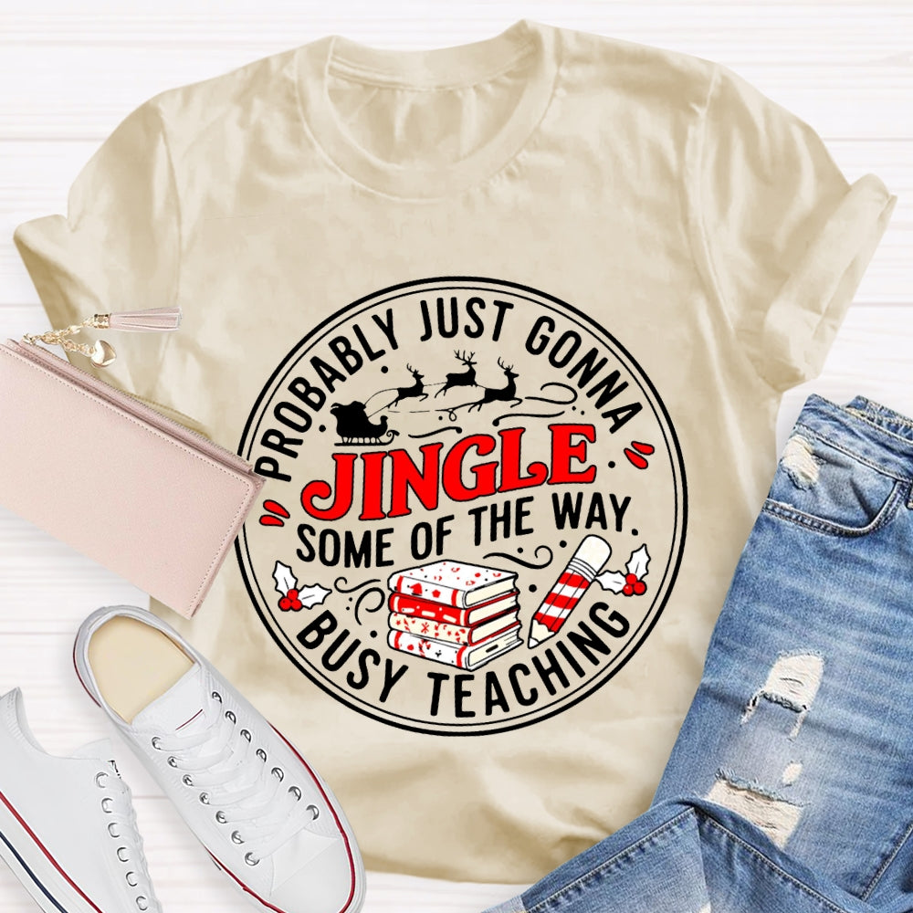 Probably Just Gonna Jingle Some Of The Way Busy Teaching T-shirt