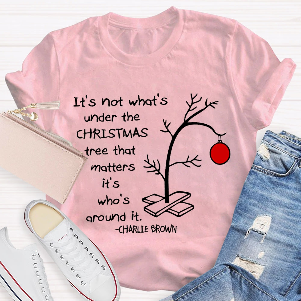 It'S Not What 'S Under The Christmas Tree That Matters It'S Who'S Around It T-shirt