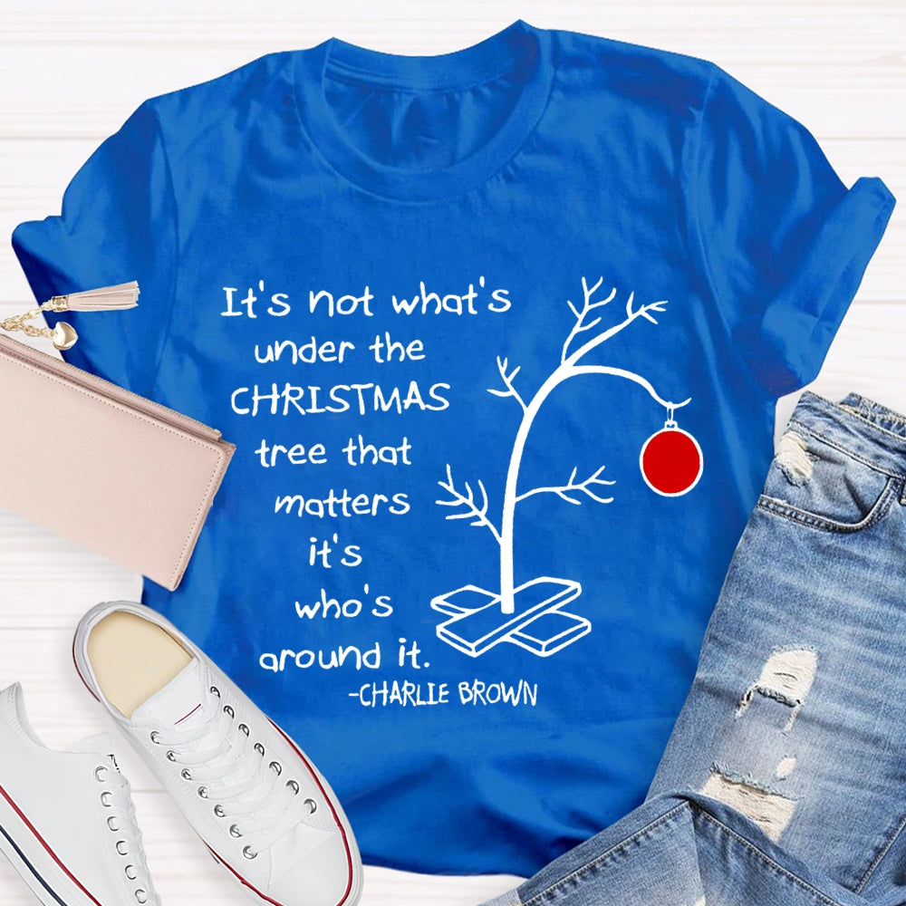 It'S Not What 'S Under The Christmas Tree That Matters It'S Who'S Around It T-shirt