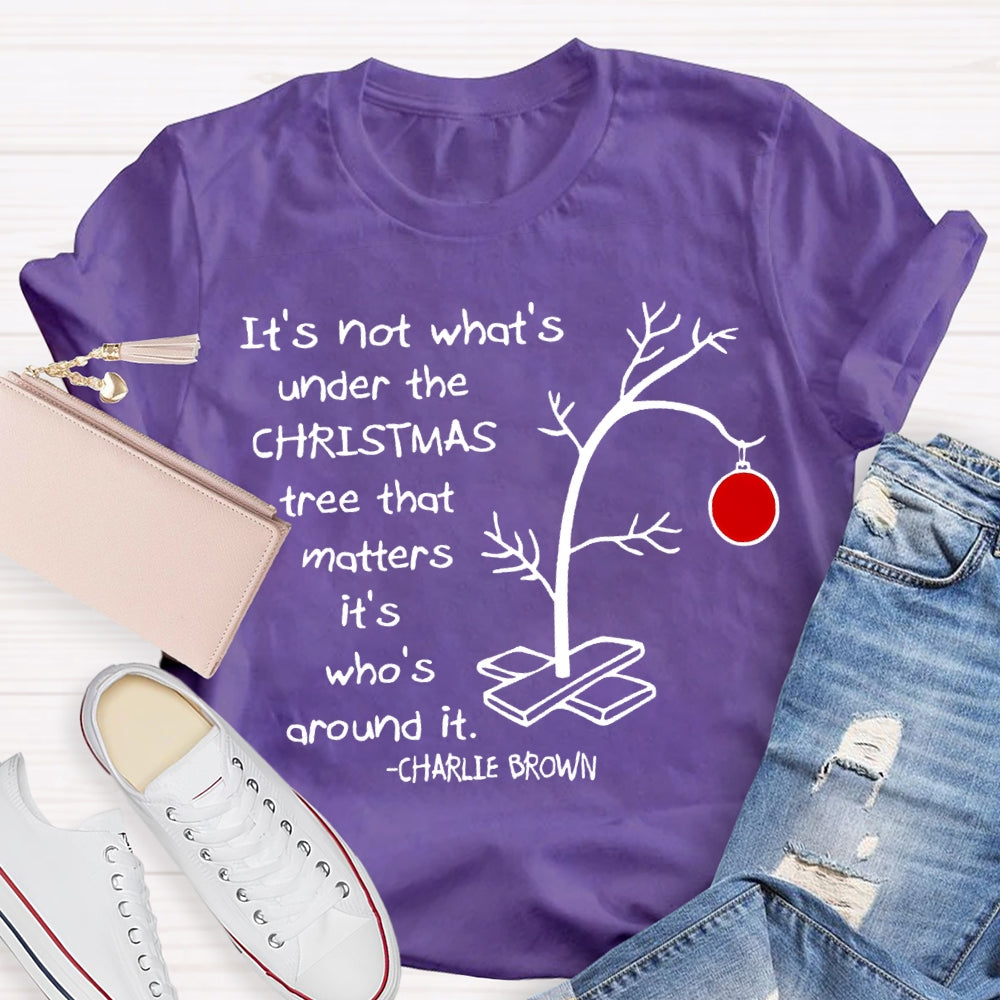 It'S Not What 'S Under The Christmas Tree That Matters It'S Who'S Around It T-shirt