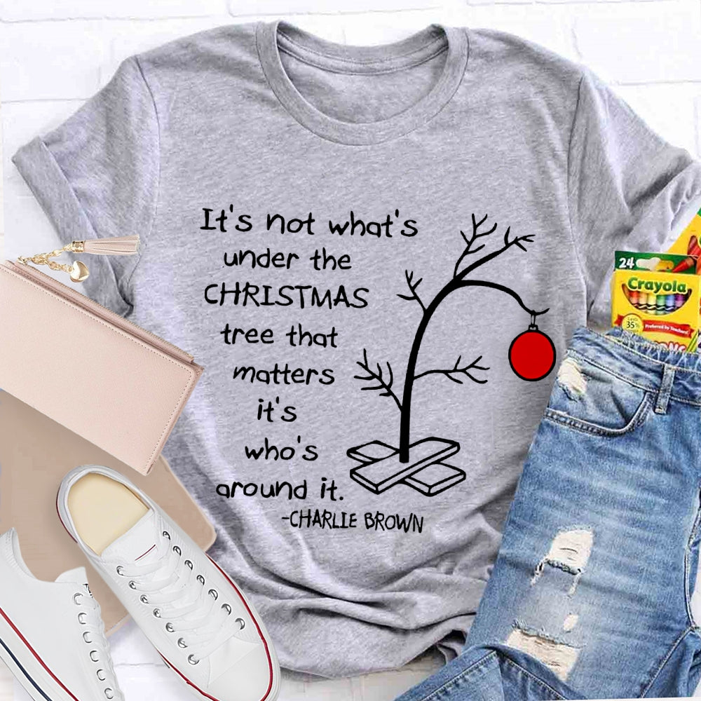 It'S Not What 'S Under The Christmas Tree That Matters It'S Who'S Around It T-shirt