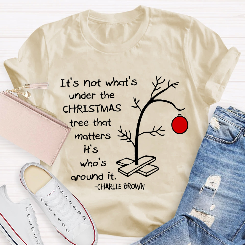 It'S Not What 'S Under The Christmas Tree That Matters It'S Who'S Around It T-shirt