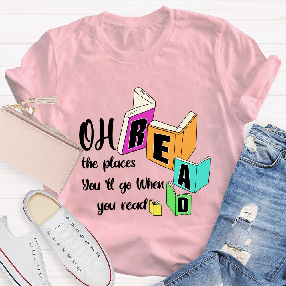Oh The Places You'll Go When You Read T-shirt