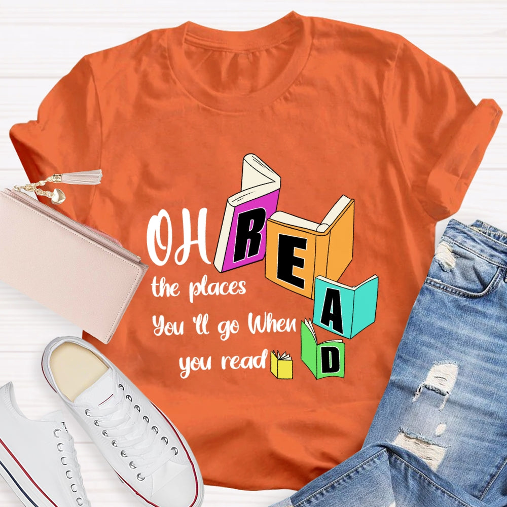 Oh The Places You'll Go When You Read T-shirt