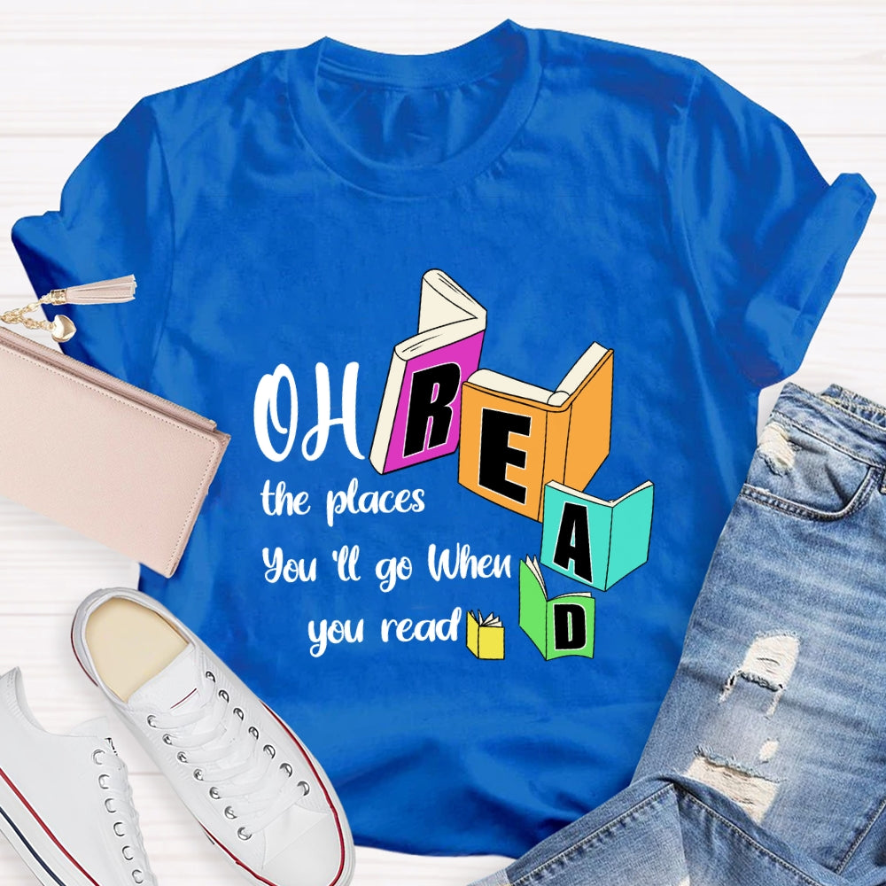 Oh The Places You'll Go When You Read T-shirt