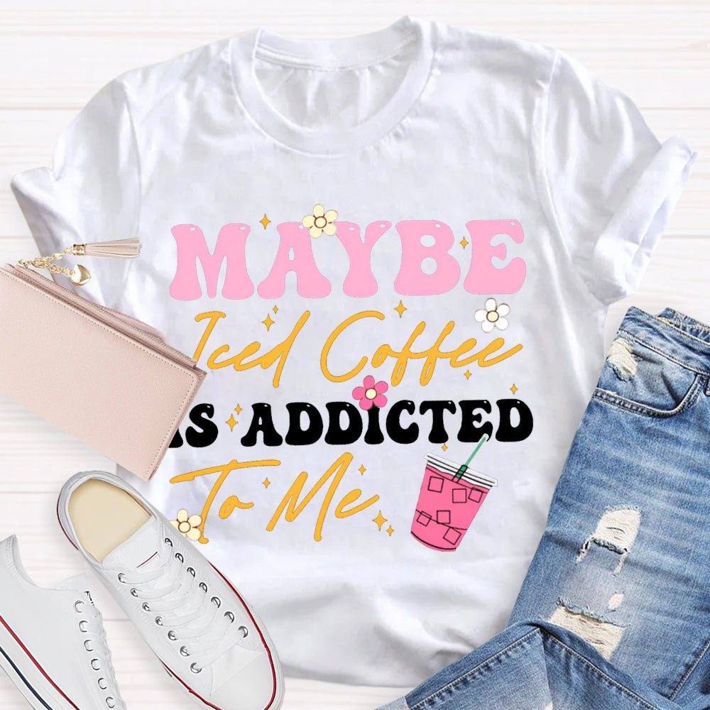 Maybe Iced Coffee Is Addicted To Me T-shirt