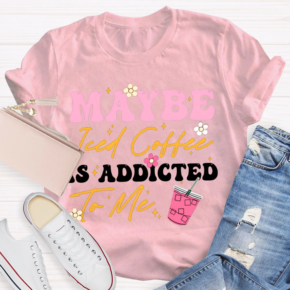 Maybe Iced Coffee Is Addicted To Me T-shirt